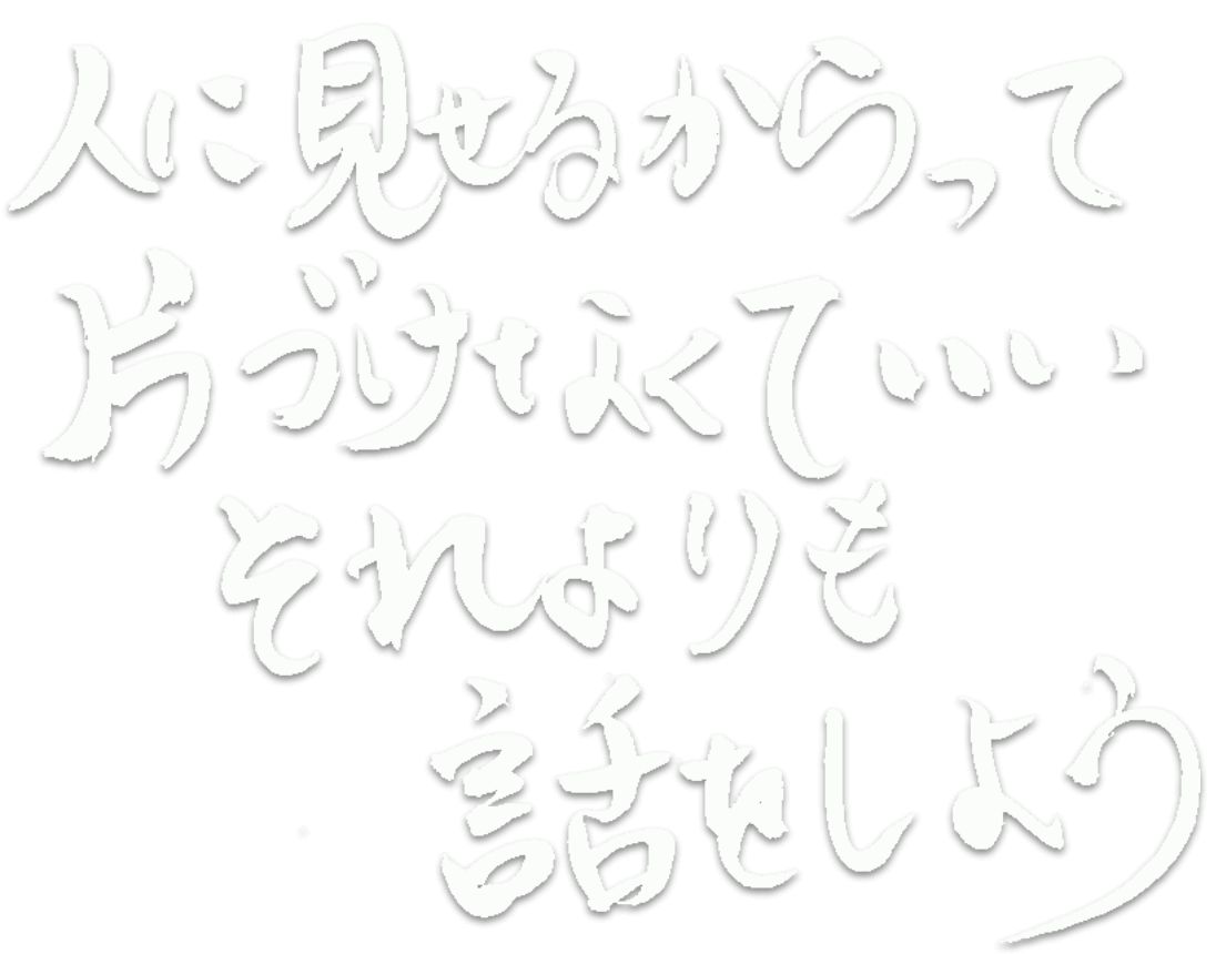 人にみせるからって片付けなくていい。それよりも話をしよう